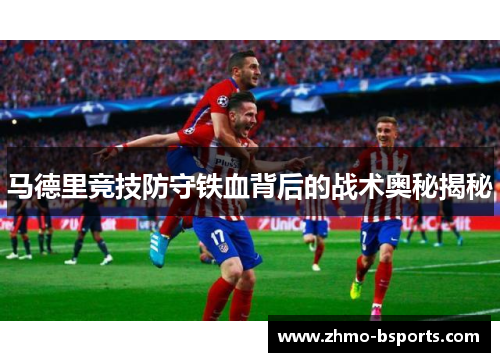 马德里竞技防守铁血背后的战术奥秘揭秘