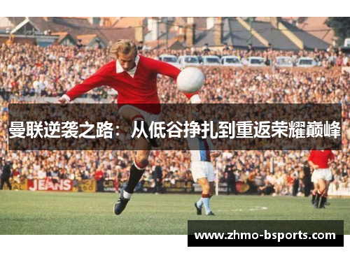 曼联逆袭之路：从低谷挣扎到重返荣耀巅峰